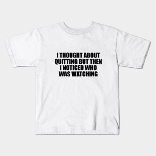 I thought about quitting but then I noticed who was watching Kids T-Shirt